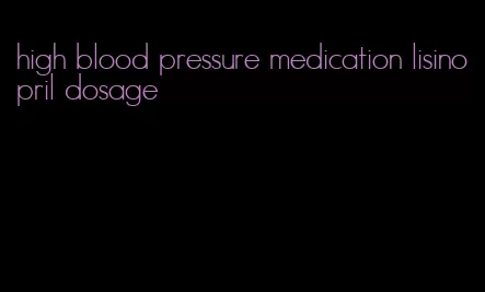 high blood pressure medication lisinopril dosage