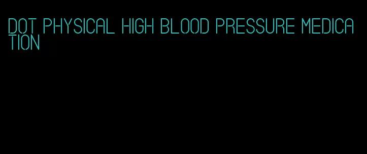 dot physical high blood pressure medication
