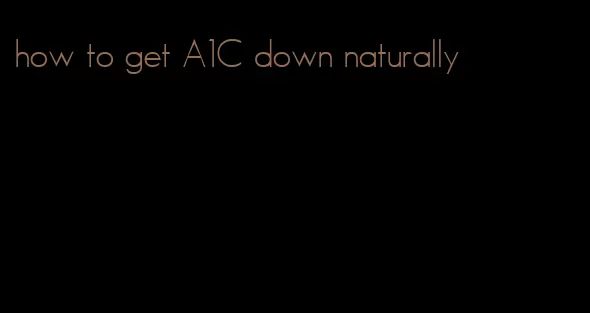 how to get A1C down naturally
