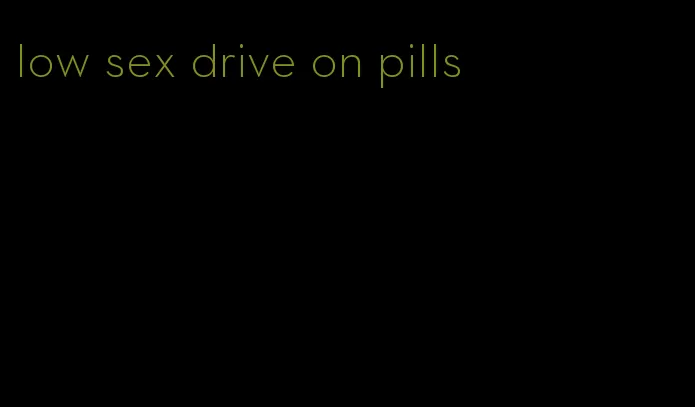 low sex drive on pills