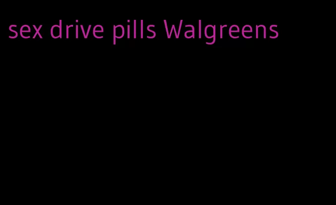 sex drive pills Walgreens