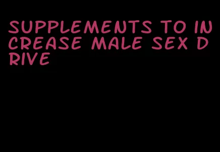 supplements to increase male sex drive