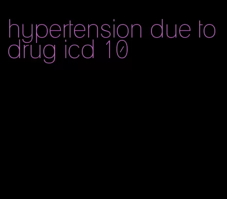 hypertension due to drug icd 10