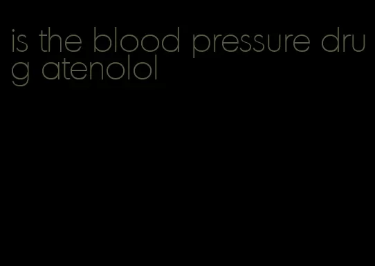 is the blood pressure drug atenolol