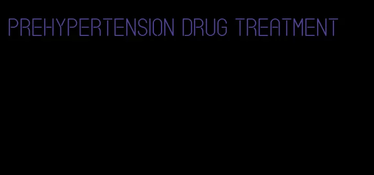 prehypertension drug treatment