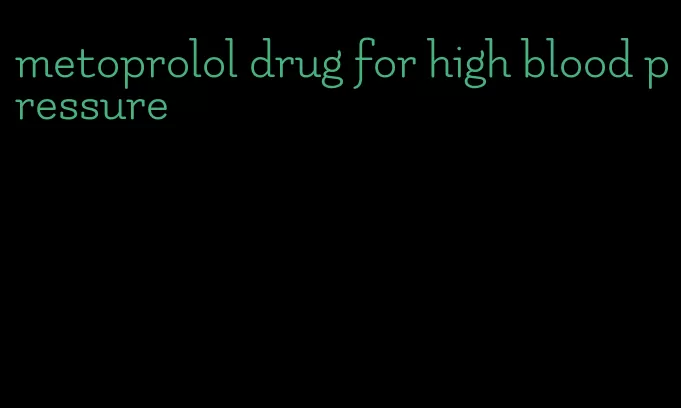 metoprolol drug for high blood pressure