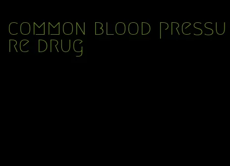 common blood pressure drug