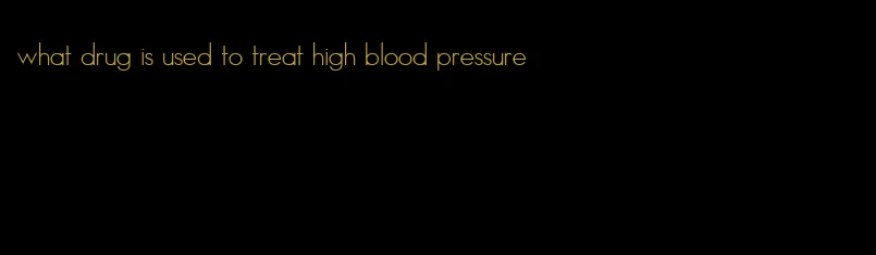 what drug is used to treat high blood pressure