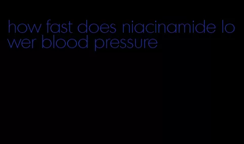 how fast does niacinamide lower blood pressure