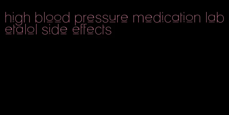 high blood pressure medication labetalol side effects