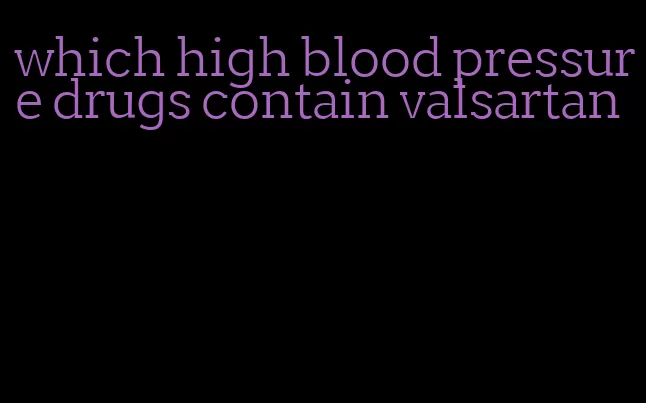 which high blood pressure drugs contain valsartan