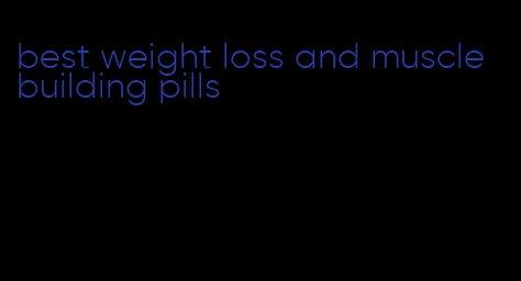 best weight loss and muscle building pills