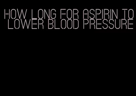 how long for aspirin to lower blood pressure