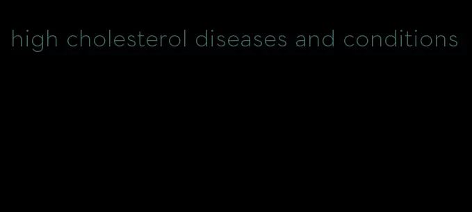 high cholesterol diseases and conditions