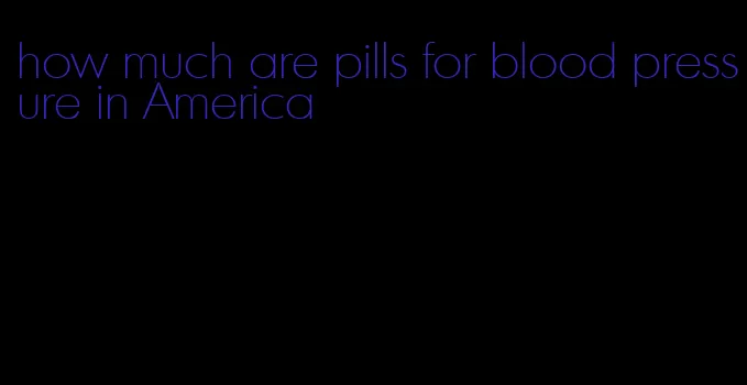 how much are pills for blood pressure in America