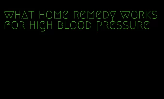 what home remedy works for high blood pressure