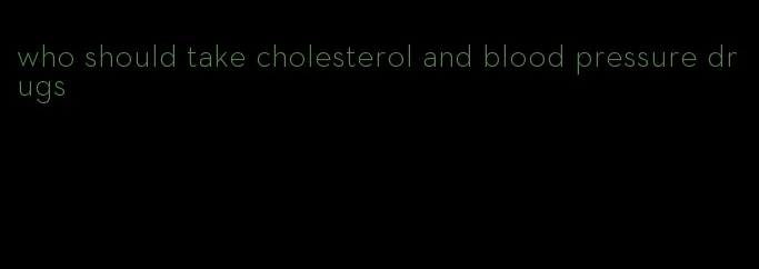 who should take cholesterol and blood pressure drugs