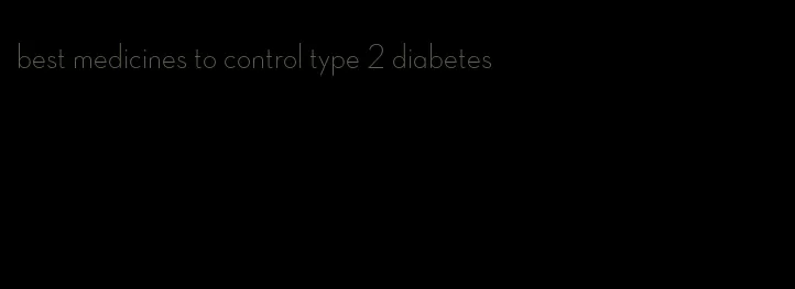 best medicines to control type 2 diabetes