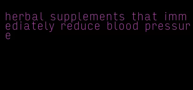 herbal supplements that immediately reduce blood pressure