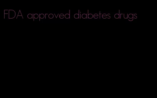 FDA approved diabetes drugs