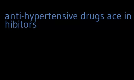 anti-hypertensive drugs ace inhibitors
