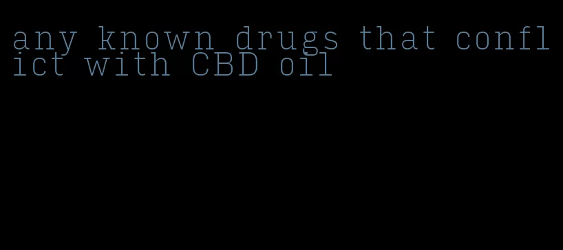 any known drugs that conflict with CBD oil