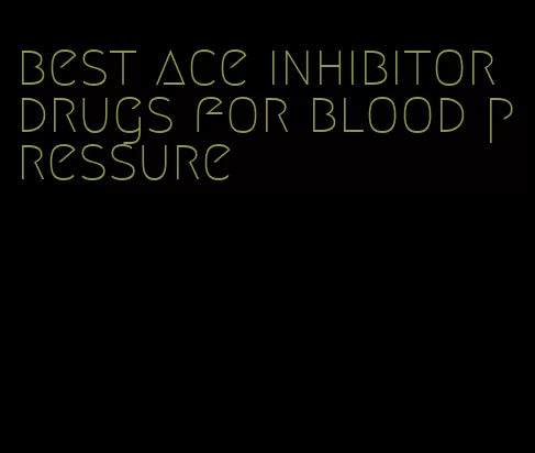 best ace inhibitor drugs for blood pressure