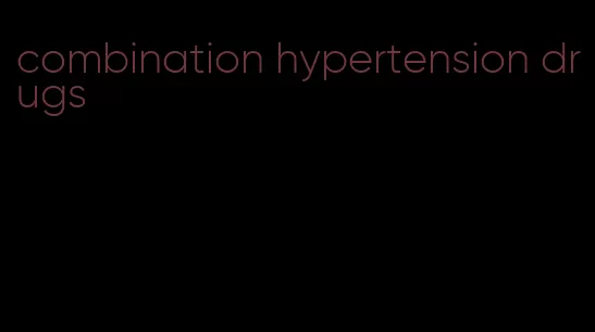 combination hypertension drugs