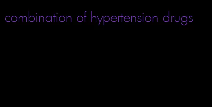 combination of hypertension drugs