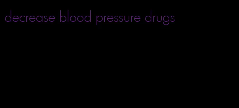 decrease blood pressure drugs