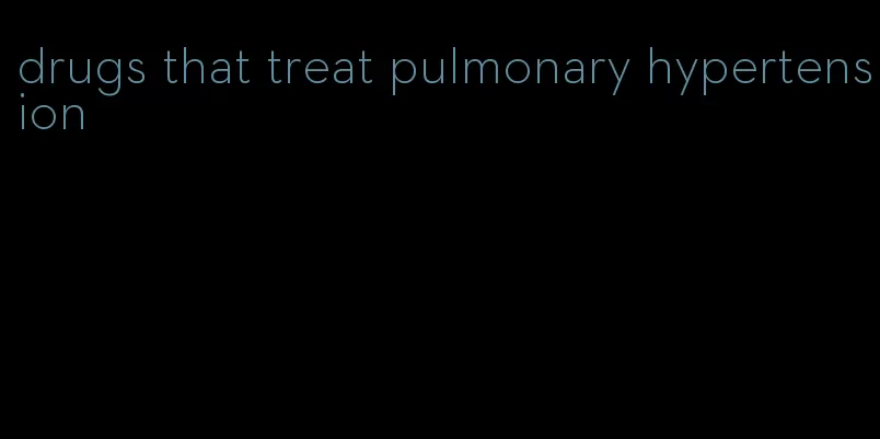 drugs that treat pulmonary hypertension