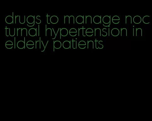drugs to manage nocturnal hypertension in elderly patients