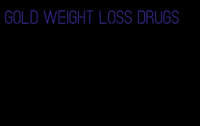 gold weight loss drugs