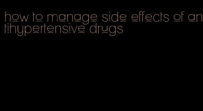 how to manage side effects of antihypertensive drugs