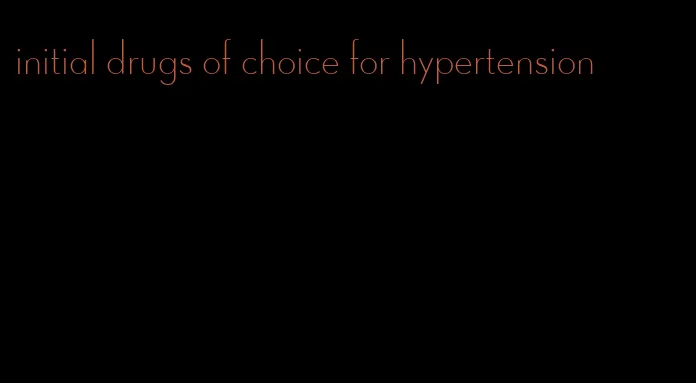 initial drugs of choice for hypertension