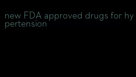 new FDA approved drugs for hypertension