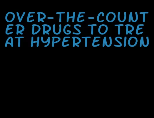 over-the-counter drugs to treat hypertension