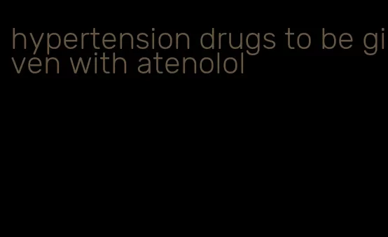 hypertension drugs to be given with atenolol