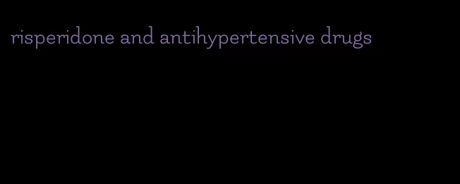 risperidone and antihypertensive drugs