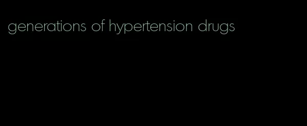 generations of hypertension drugs