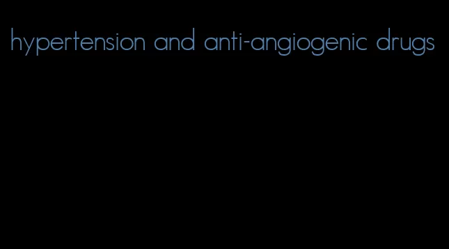 hypertension and anti-angiogenic drugs