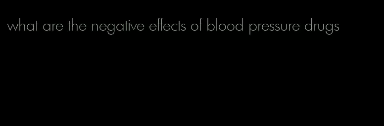 what are the negative effects of blood pressure drugs