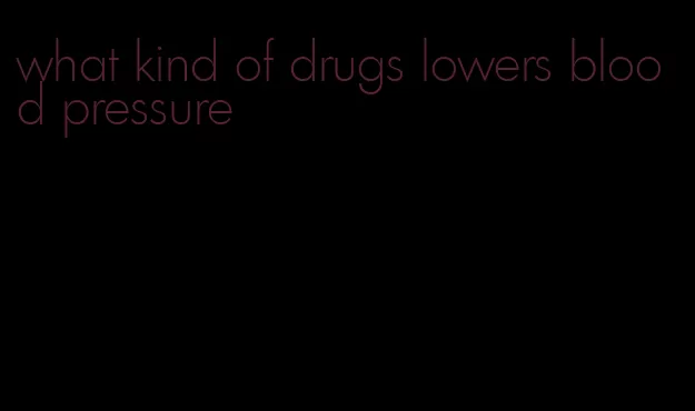 what kind of drugs lowers blood pressure