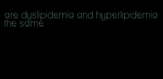 are dyslipidemia and hyperlipidemia the same