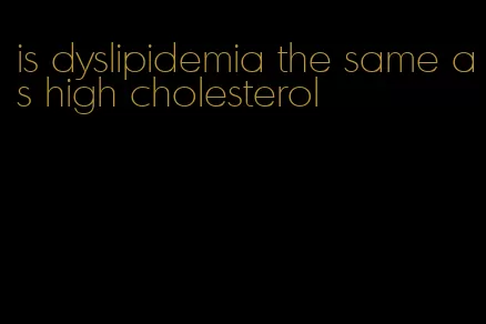 is dyslipidemia the same as high cholesterol