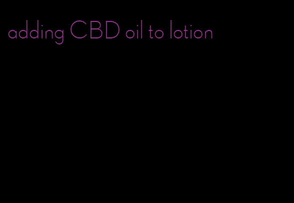 adding CBD oil to lotion