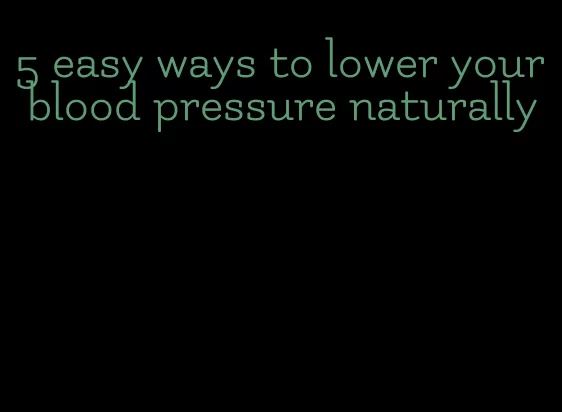 5 easy ways to lower your blood pressure naturally