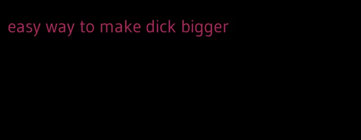 easy way to make dick bigger