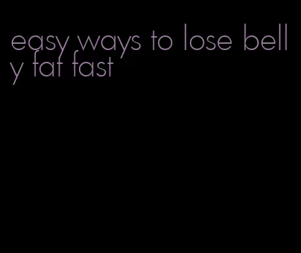easy ways to lose belly fat fast