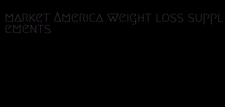 market America weight loss supplements